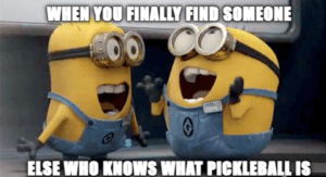 When you finally find someone else who khows what pickleball is