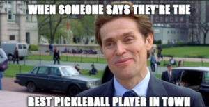 When someone says they're the best pickleball player in town